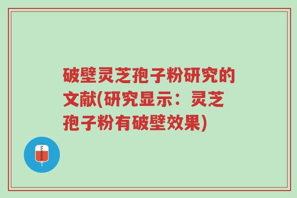 破壁灵芝孢子粉研究的文献(研究显示:灵芝孢子粉有破壁效果)-第1张图片-超越 破壁灵芝孢子粉研究的文献(研究显示:灵芝孢子粉有破壁效果)-第1张图片-超越