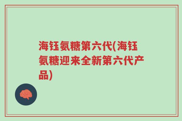 海钰氨糖第六代(海钰氨糖迎来全新第六代产品)-第1张图片-超越 海钰氨糖第六代(海钰氨糖迎来全新第六代产品)-第1张图片-超越