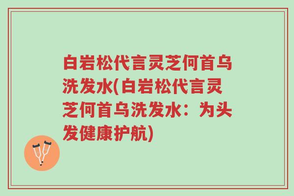 白岩松代言灵芝何首乌洗发水(白岩松代言灵芝何首乌洗发水:为头发健康护航)-第1张图片-超越 白岩松代言灵芝何首乌洗发水(白岩松代言灵芝何首乌洗发水:为头发健康护航)-第1张图片-超越