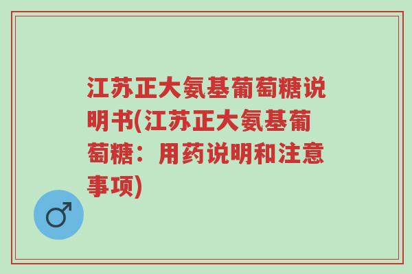 江苏正大氨基葡萄糖说明书(江苏正大氨基葡萄糖:用药说明和注意事项)-第1张图片-超越 江苏正大氨基葡萄糖说明书(江苏正大氨基葡萄糖:用药说明和注意事项)-第1张图片-超越