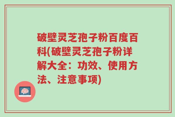 破壁灵芝孢子粉百度百科(破壁灵芝孢子粉详解大全:功效、使用方法、注意事项)-第1张图片-超越 破壁灵芝孢子粉百度百科(破壁灵芝孢子粉详解大全:功效、使用方法、注意事项)-第1张图片-超越