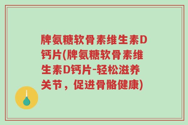 牌氨糖软骨素维生素D钙片(牌氨糖软骨素维生素D钙片-轻松滋养关节,促进骨骼健康)-第1张图片-超越 牌氨糖软骨素维生素D钙片(牌氨糖软骨素维生素D钙片-轻松滋养关节,促进骨骼健康)-第1张图片-超越