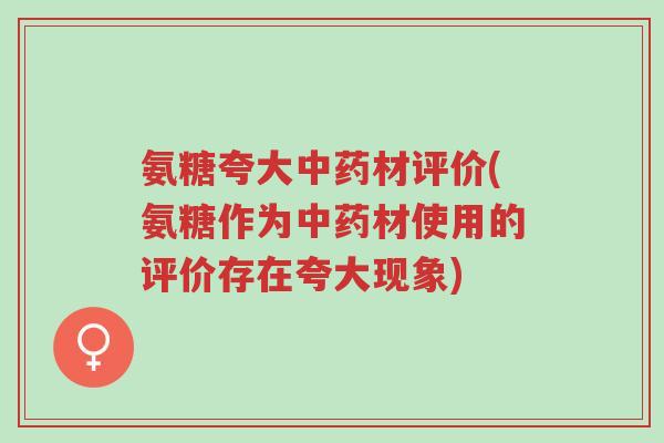 氨糖夸大中药材评价(氨糖作为中药材使用的评价存在夸大现象)-第1张图片-超越 氨糖夸大中药材评价(氨糖作为中药材使用的评价存在夸大现象)-第1张图片-超越