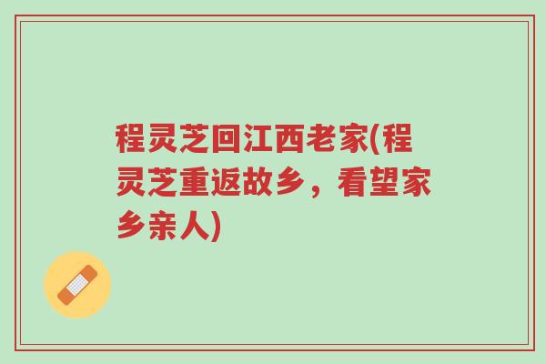 程灵芝回江西老家(程灵芝重返故乡,看望家乡亲人)-第1张图片-超越 程灵芝回江西老家(程灵芝重返故乡,看望家乡亲人)-第1张图片-超越