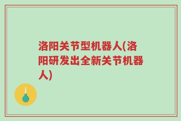 洛阳关节型机器人(洛阳研发出全新关节机器人)-第1张图片-超越 洛阳关节型机器人(洛阳研发出全新关节机器人)-第1张图片-超越