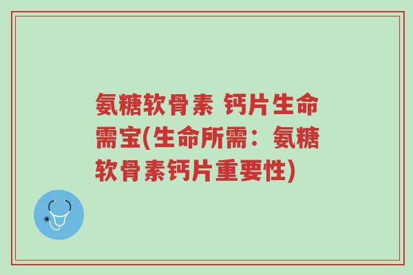 氨糖软骨素 钙片生命需宝(生命所需:氨糖软骨素钙片重要性)-第1张图片-超越 氨糖软骨素 钙片生命需宝(生命所需:氨糖软骨素钙片重要性)-第1张图片-超越
