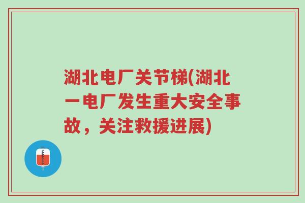 湖北电厂关节梯(湖北一电厂发生重大安全事故,关注救援进展)-第1张图片-超越 湖北电厂关节梯(湖北一电厂发生重大安全事故,关注救援进展)-第1张图片-超越