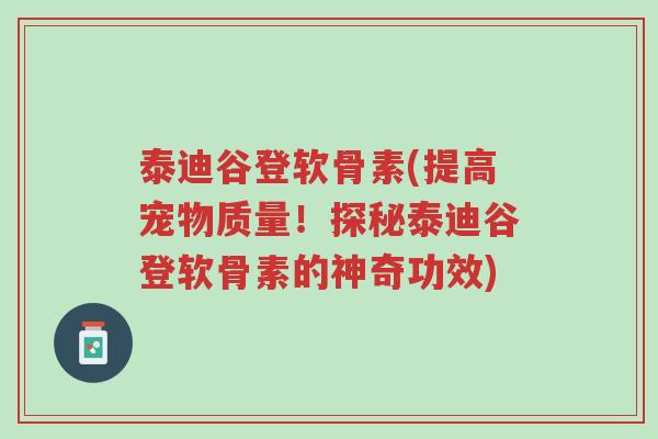 泰迪谷登软骨素(提高宠物质量!探秘泰迪谷登软骨素的神奇功效)-第1张图片-超越 泰迪谷登软骨素(提高宠物质量!探秘泰迪谷登软骨素的神奇功效)-第1张图片-超越