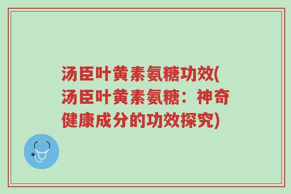 汤臣叶黄素氨糖功效(汤臣叶黄素氨糖:神奇健康成分的功效探究)-第1张图片-超越 汤臣叶黄素氨糖功效(汤臣叶黄素氨糖:神奇健康成分的功效探究)-第1张图片-超越