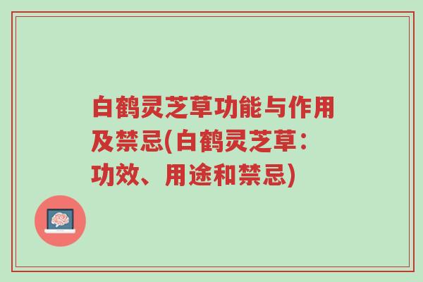 白鹤灵芝草功能与作用及禁忌(白鹤灵芝草:功效、用途和禁忌)-第1张图片-超越 白鹤灵芝草功能与作用及禁忌(白鹤灵芝草:功效、用途和禁忌)-第1张图片-超越