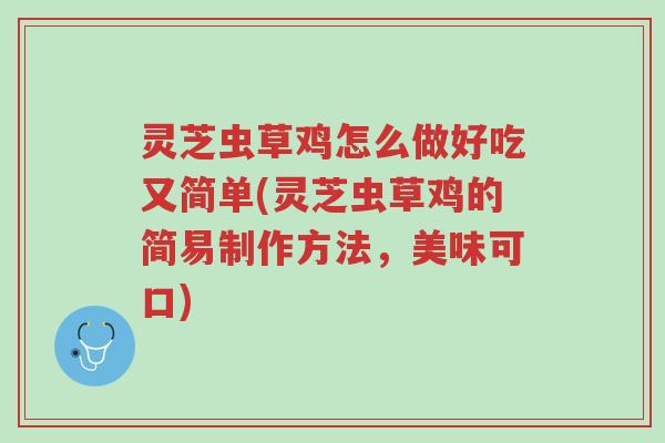 灵芝虫草鸡怎么做好吃又简单(灵芝虫草鸡的简易制作方法,美味可口)-第1张图片-超越 灵芝虫草鸡怎么做好吃又简单(灵芝虫草鸡的简易制作方法,美味可口)-第1张图片-超越