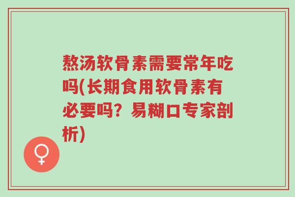 熬汤软骨素需要常年吃吗(长期食用软骨素有必要吗?易糊口专家剖析)-第1张图片-超越 熬汤软骨素需要常年吃吗(长期食用软骨素有必要吗?易糊口专家剖析)-第1张图片-超越