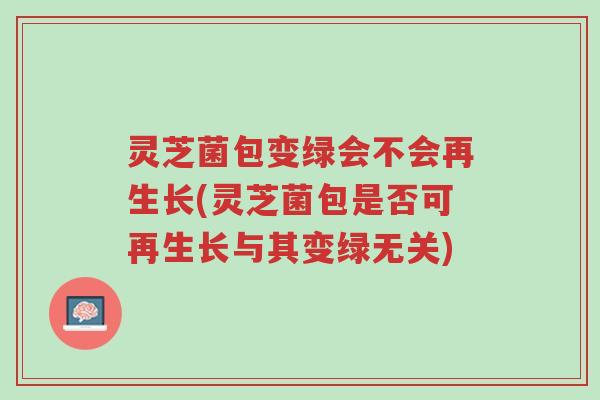 灵芝菌包变绿会不会再生长(灵芝菌包是否可再生长与其变绿无关)-第1张图片-超越 灵芝菌包变绿会不会再生长(灵芝菌包是否可再生长与其变绿无关)-第1张图片-超越