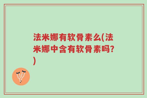 法米娜有软骨素么(法米娜中含有软骨素吗?)-第1张图片-超越 法米娜有软骨素么(法米娜中含有软骨素吗?)-第1张图片-超越