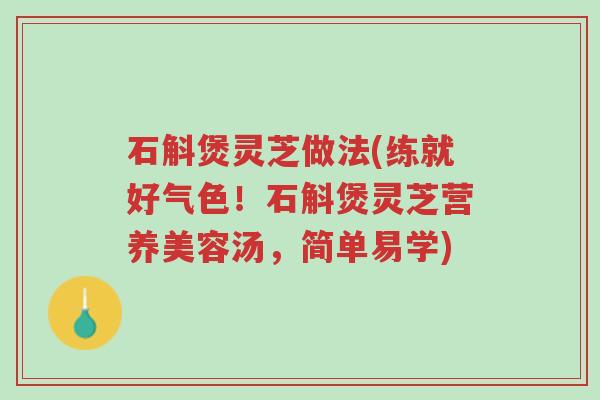 石斛煲灵芝做法(练就好气色!石斛煲灵芝营养美容汤,简单易学)-第1张图片-超越 石斛煲灵芝做法(练就好气色!石斛煲灵芝营养美容汤,简单易学)-第1张图片-超越