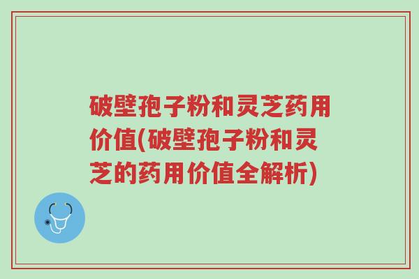 破壁孢子粉和灵芝药用价值(破壁孢子粉和灵芝的药用价值全解析)-第1张图片-超越 破壁孢子粉和灵芝药用价值(破壁孢子粉和灵芝的药用价值全解析)-第1张图片-超越