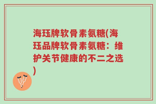 海珏牌软骨素氨糖(海珏品牌软骨素氨糖:维护关节健康的不二之选)-第1张图片-超越 海珏牌软骨素氨糖(海珏品牌软骨素氨糖:维护关节健康的不二之选)-第1张图片-超越