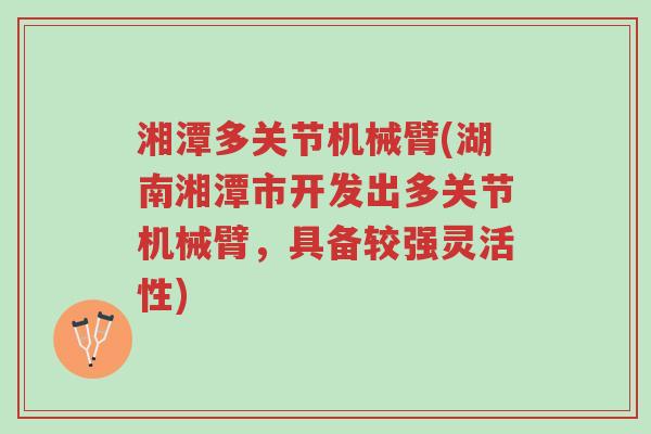 湘潭多关节机械臂(湖南湘潭市开发出多关节机械臂，具备较强灵活性)-第1张图片-超越