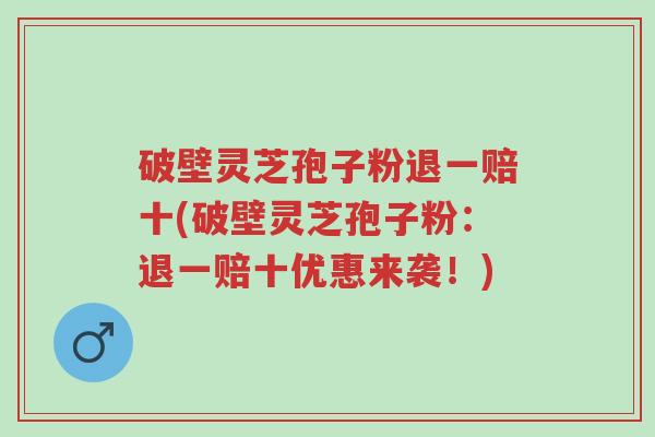 破壁灵芝孢子粉退一赔十(破壁灵芝孢子粉:退一赔十优惠来袭!)-第1张图片-超越 破壁灵芝孢子粉退一赔十(破壁灵芝孢子粉:退一赔十优惠来袭!)-第1张图片-超越
