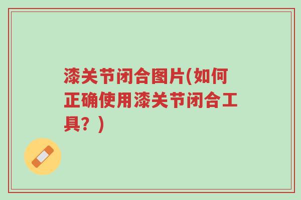 漆关节闭合图片(如何正确使用漆关节闭合工具?)-第1张图片-超越 漆关节闭合图片(如何正确使用漆关节闭合工具?)-第1张图片-超越