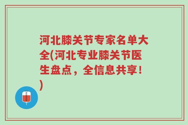 河北膝关节专家名单大全(河北专业膝关节医生盘点,全信息共享!)-第1张图片-超越 河北膝关节专家名单大全(河北专业膝关节医生盘点,全信息共享!)-第1张图片-超越