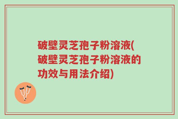 破壁灵芝孢子粉溶液(破壁灵芝孢子粉溶液的功效与用法介绍)-第1张图片-超越 破壁灵芝孢子粉溶液(破壁灵芝孢子粉溶液的功效与用法介绍)-第1张图片-超越