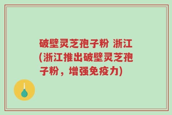 破壁灵芝孢子粉 浙江(浙江推出破壁灵芝孢子粉,增强免疫力)-第1张图片-超越 破壁灵芝孢子粉 浙江(浙江推出破壁灵芝孢子粉,增强免疫力)-第1张图片-超越