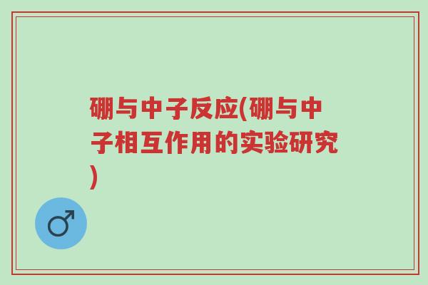 硼与中子反应(硼与中子相互作用的实验研究)-第1张图片-超越 硼与中子反应(硼与中子相互作用的实验研究)-第1张图片-超越