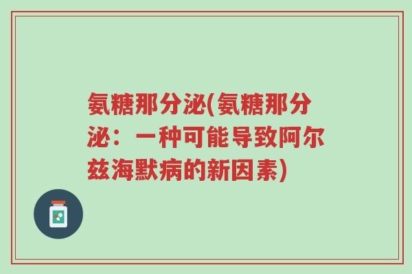 氨糖那分泌(氨糖那分泌:一种可能导致阿尔兹海默病的新因素)-第1张图片-超越 氨糖那分泌(氨糖那分泌:一种可能导致阿尔兹海默病的新因素)-第1张图片-超越