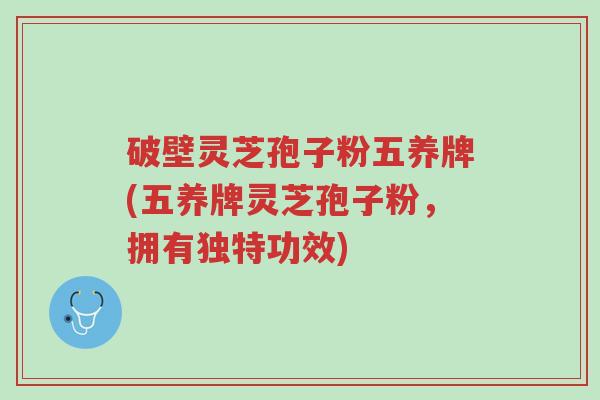 破壁灵芝孢子粉五养牌(五养牌灵芝孢子粉,拥有独特功效)-第1张图片-超越 破壁灵芝孢子粉五养牌(五养牌灵芝孢子粉,拥有独特功效)-第1张图片-超越