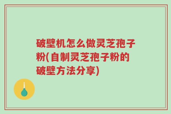 破壁机怎么做灵芝孢子粉(自制灵芝孢子粉的破壁方法分享)-第1张图片-超越 破壁机怎么做灵芝孢子粉(自制灵芝孢子粉的破壁方法分享)-第1张图片-超越
