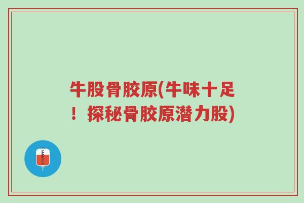 牛股骨胶原(牛味十足!探秘骨胶原潜力股)-第1张图片-超越 牛股骨胶原(牛味十足!探秘骨胶原潜力股)-第1张图片-超越