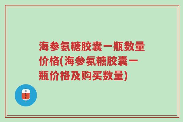 海参氨糖胶囊一瓶数量价格(海参氨糖胶囊一瓶价格及购买数量)-第1张图片-超越 海参氨糖胶囊一瓶数量价格(海参氨糖胶囊一瓶价格及购买数量)-第1张图片-超越