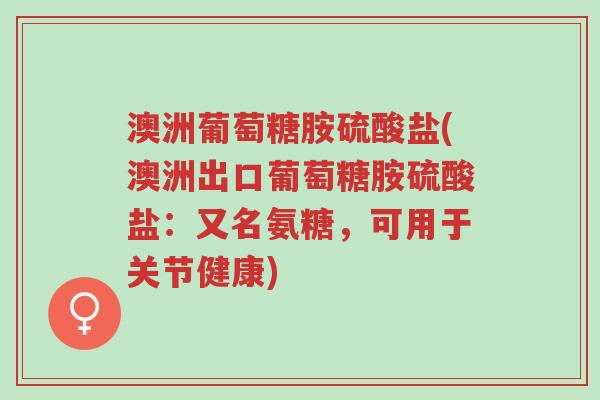 澳洲葡萄糖胺硫酸盐(澳洲出口葡萄糖胺硫酸盐:又名氨糖,可用于关节健康)-第1张图片-超越 澳洲葡萄糖胺硫酸盐(澳洲出口葡萄糖胺硫酸盐:又名氨糖,可用于关节健康)-第1张图片-超越