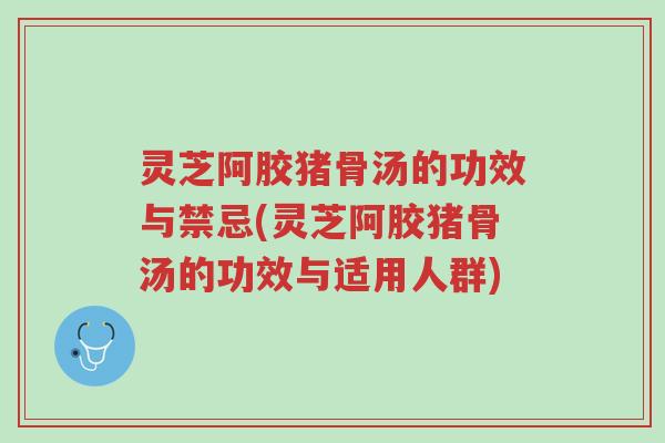 灵芝阿胶猪骨汤的功效与禁忌(灵芝阿胶猪骨汤的功效与适用人群)-第1张图片-超越 灵芝阿胶猪骨汤的功效与禁忌(灵芝阿胶猪骨汤的功效与适用人群)-第1张图片-超越