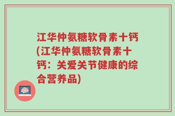 江华仲氨糖软骨素十钙(江华仲氨糖软骨素十钙:关爱关节健康的综合营养品)-第1张图片-超越 江华仲氨糖软骨素十钙(江华仲氨糖软骨素十钙:关爱关节健康的综合营养品)-第1张图片-超越