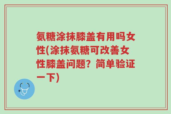 氨糖涂抹膝盖有用吗女性(涂抹氨糖可改善女性膝盖问题?简单验证一下)-第1张图片-超越 氨糖涂抹膝盖有用吗女性(涂抹氨糖可改善女性膝盖问题?简单验证一下)-第1张图片-超越