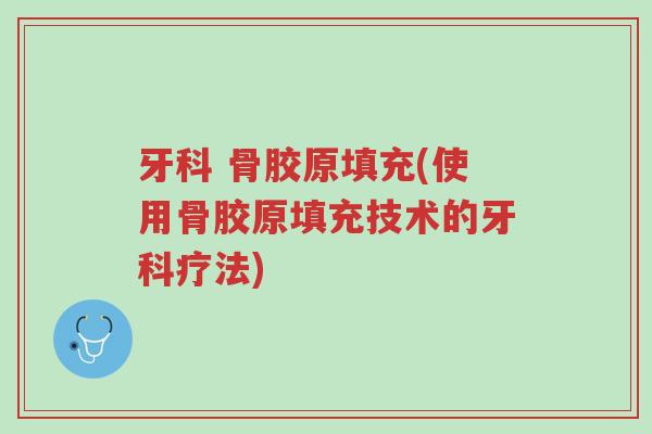 牙科 骨胶原填充(使用骨胶原填充技术的牙科疗法)-第1张图片-超越