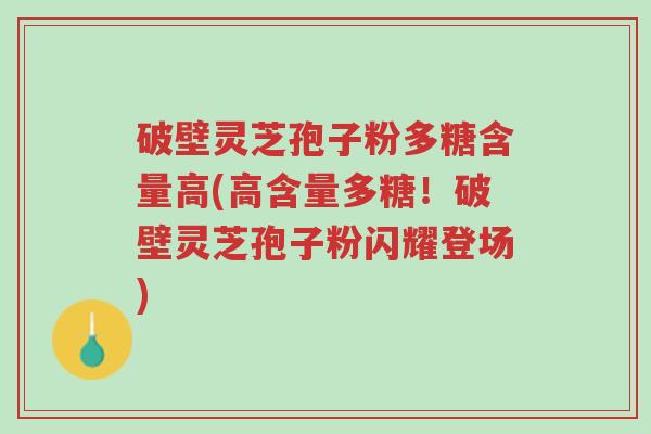 破壁灵芝孢子粉多糖含量高(高含量多糖!破壁灵芝孢子粉闪耀登场)-第1张图片-超越 破壁灵芝孢子粉多糖含量高(高含量多糖!破壁灵芝孢子粉闪耀登场)-第1张图片-超越