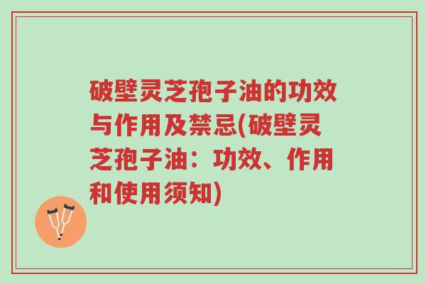 破壁灵芝孢子油的功效与作用及禁忌(破壁灵芝孢子油:功效、作用和使用须知)-第1张图片-超越 破壁灵芝孢子油的功效与作用及禁忌(破壁灵芝孢子油:功效、作用和使用须知)-第1张图片-超越