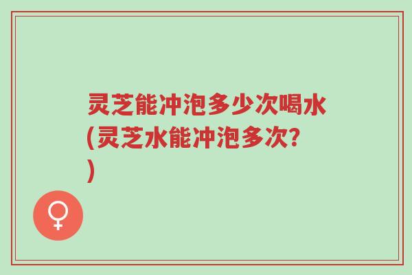 灵芝能冲泡多少次喝水(灵芝水能冲泡多次?)-第1张图片-超越 灵芝能冲泡多少次喝水(灵芝水能冲泡多次?)-第1张图片-超越