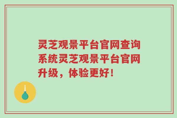灵芝观景平台官网查询系统灵芝观景平台官网升级,体验更好!-第1张图片-超越 灵芝观景平台官网查询系统灵芝观景平台官网升级,体验更好!-第1张图片-超越