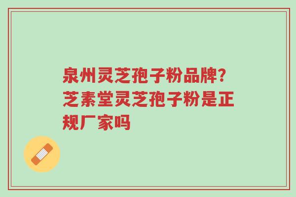 泉州灵芝孢子粉品牌?芝素堂灵芝孢子粉是正规厂家吗-第1张图片-超越 泉州灵芝孢子粉品牌?芝素堂灵芝孢子粉是正规厂家吗-第1张图片-超越
