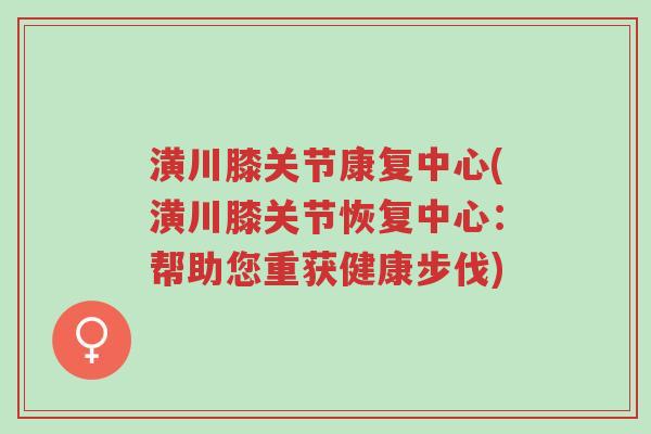 潢川膝关节康复中心(潢川膝关节恢复中心:帮助您重获健康步伐)-第1张图片-超越 潢川膝关节康复中心(潢川膝关节恢复中心:帮助您重获健康步伐)-第1张图片-超越