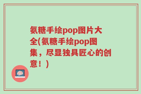 氨糖手绘pop图片大全(氨糖手绘pop图集,尽显独具匠心的创意!)-第1张图片-超越 氨糖手绘pop图片大全(氨糖手绘pop图集,尽显独具匠心的创意!)-第1张图片-超越