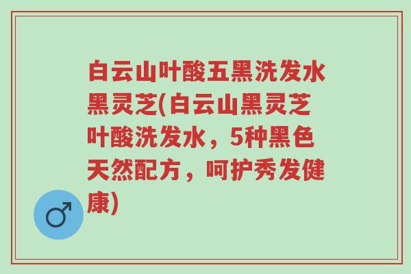 白云山叶酸五黑洗发水黑灵芝(白云山黑灵芝叶酸洗发水,5种黑色天然配方,呵护秀发健康)-第1张图片-超越 白云山叶酸五黑洗发水黑灵芝(白云山黑灵芝叶酸洗发水,5种黑色天然配方,呵护秀发健康)-第1张图片-超越