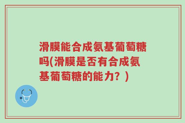 滑膜能合成氨基葡萄糖吗(滑膜是否有合成氨基葡萄糖的能力？)-第1张图片-超越