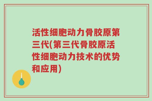 活性细胞动力骨胶原第三代(第三代骨胶原活性细胞动力技术的优势和应用)-第1张图片-超越 活性细胞动力骨胶原第三代(第三代骨胶原活性细胞动力技术的优势和应用)-第1张图片-超越