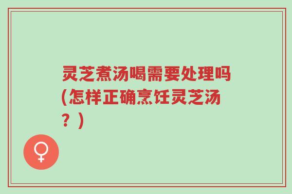 灵芝煮汤喝需要处理吗(怎样正确烹饪灵芝汤?)-第1张图片-超越 灵芝煮汤喝需要处理吗(怎样正确烹饪灵芝汤?)-第1张图片-超越
