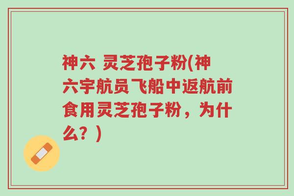 神六 灵芝孢子粉(神六宇航员飞船中返航前食用灵芝孢子粉,为什么?)-第1张图片-超越 神六 灵芝孢子粉(神六宇航员飞船中返航前食用灵芝孢子粉,为什么?)-第1张图片-超越